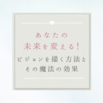 【あなたの未来を変える！】理想のビジョンを鮮明に描く方法とその魔法の効果