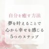 自分を癒す方法 夢を叶えることで 心から幸せを感じる５つのステップ